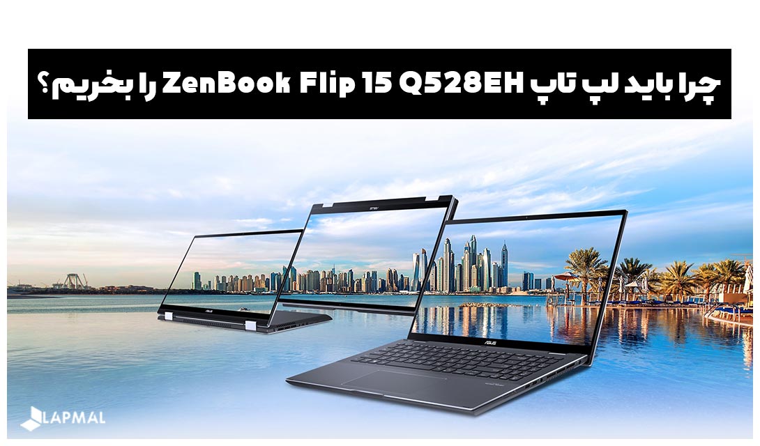 چرا باید لپ تاپ ZENBOOK FLIP 15 Q528EH را بخریم؟